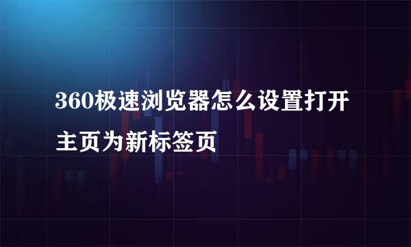 360极速浏览器怎么设置打开主页为新标签页