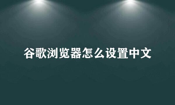 谷歌浏览器怎么设置中文