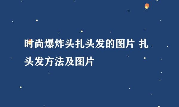 时尚爆炸头扎头发的图片 扎头发方法及图片