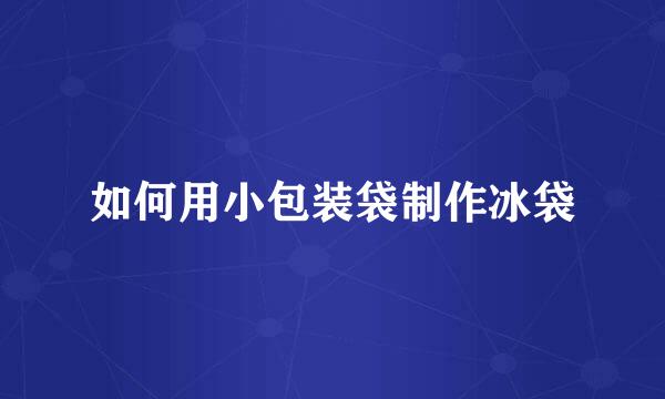 如何用小包装袋制作冰袋