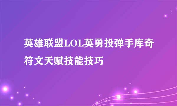 英雄联盟LOL英勇投弹手库奇符文天赋技能技巧