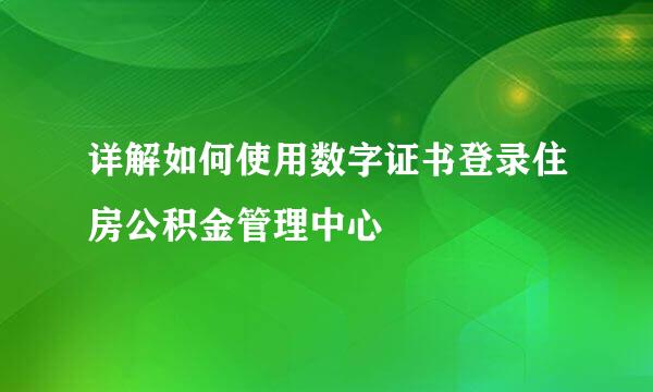 详解如何使用数字证书登录住房公积金管理中心