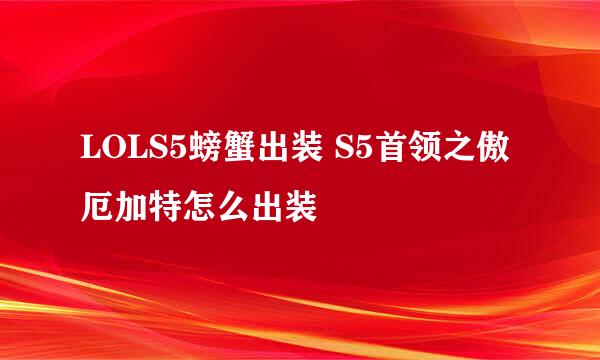 LOLS5螃蟹出装 S5首领之傲厄加特怎么出装