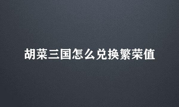 胡菜三国怎么兑换繁荣值