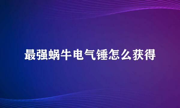 最强蜗牛电气锤怎么获得