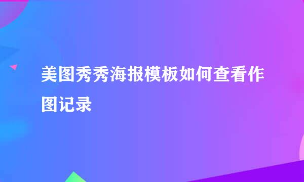 美图秀秀海报模板如何查看作图记录