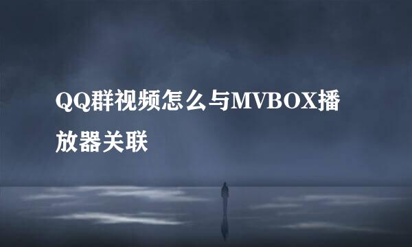 QQ群视频怎么与MVBOX播放器关联