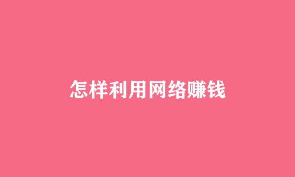 怎样利用网络赚钱