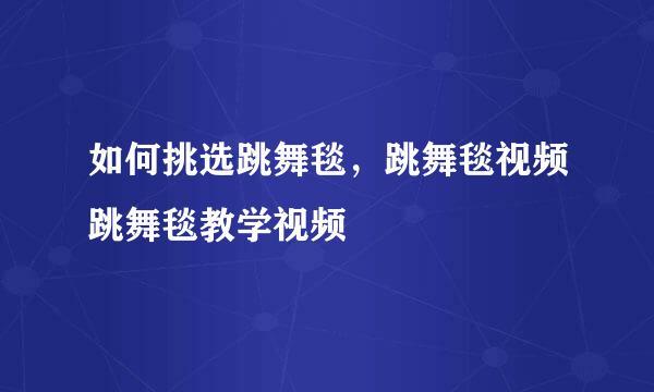 如何挑选跳舞毯，跳舞毯视频跳舞毯教学视频