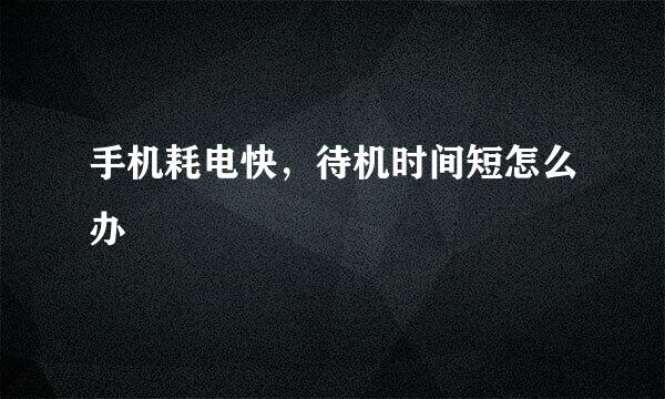 手机耗电快，待机时间短怎么办