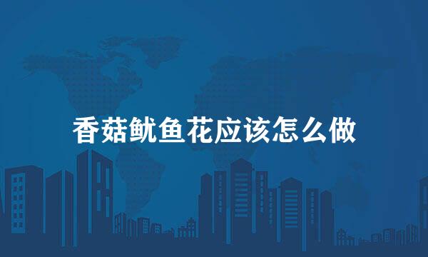 香菇鱿鱼花应该怎么做