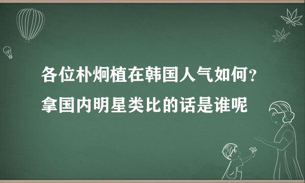 各位朴炯植在韩国人气如何？拿国内明星类比的话是谁呢