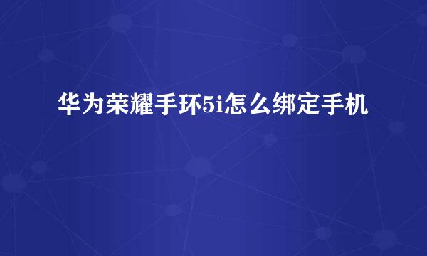 华为荣耀手环5i怎么绑定手机