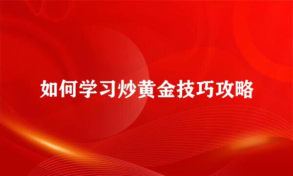 如何学习炒黄金技巧攻略