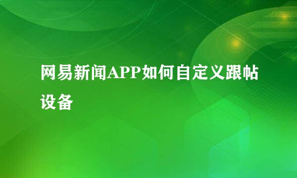 网易新闻APP如何自定义跟帖设备