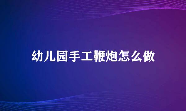 幼儿园手工鞭炮怎么做