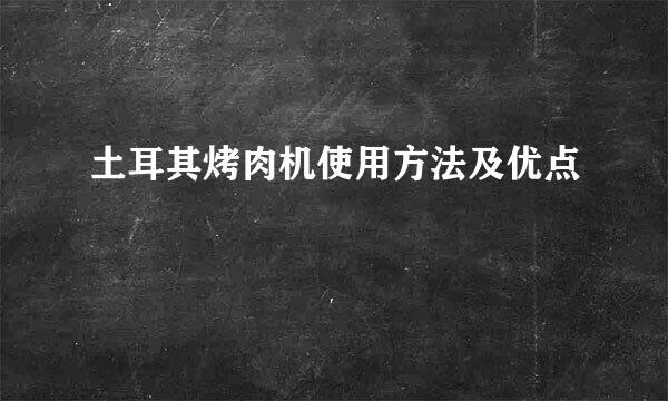 土耳其烤肉机使用方法及优点