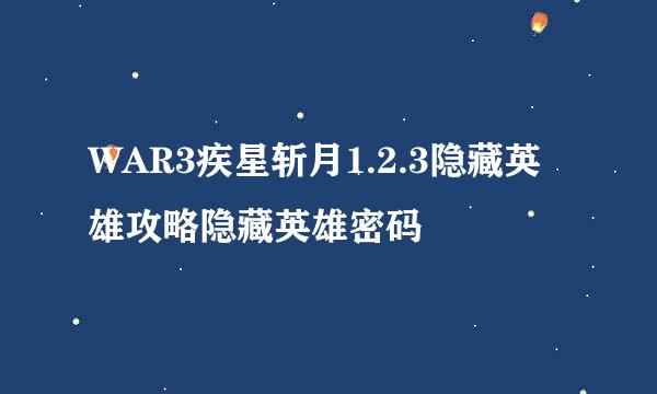 WAR3疾星斩月1.2.3隐藏英雄攻略隐藏英雄密码