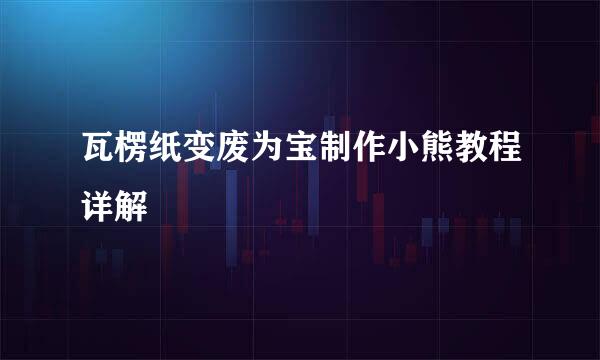瓦楞纸变废为宝制作小熊教程详解