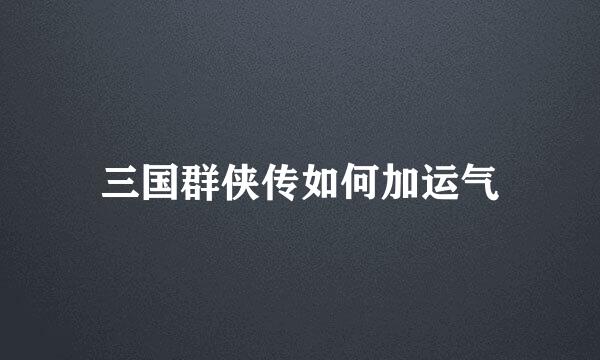 三国群侠传如何加运气