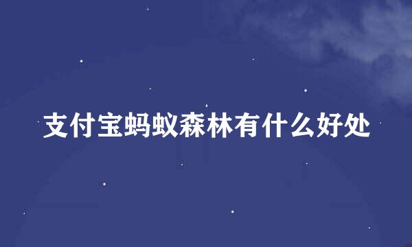 支付宝蚂蚁森林有什么好处