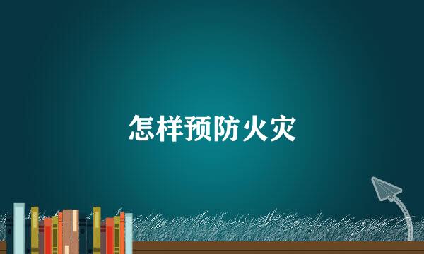怎样预防火灾