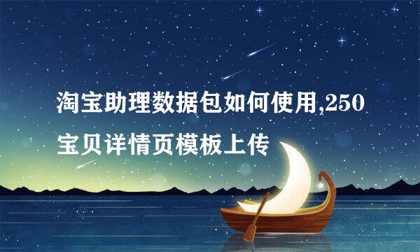 淘宝助理数据包如何使用,250宝贝详情页模板上传