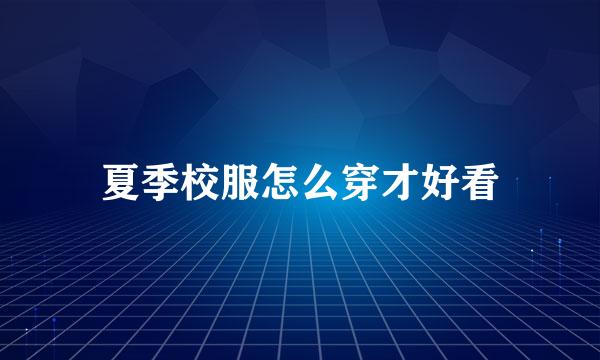 夏季校服怎么穿才好看