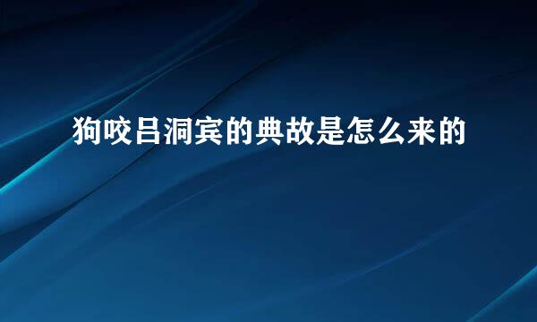 狗咬吕洞宾的典故是怎么来的
