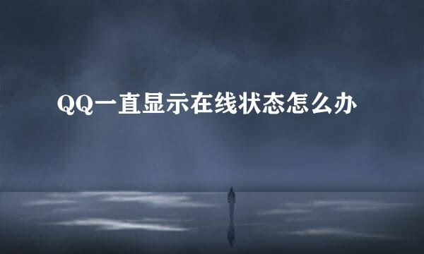QQ一直显示在线状态怎么办