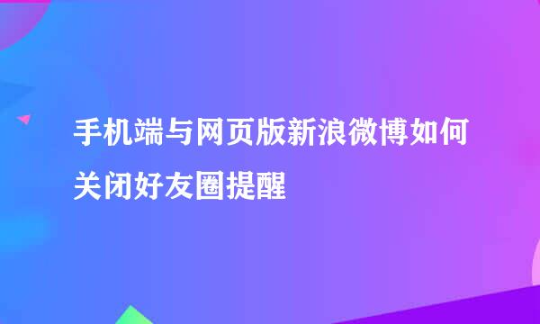 手机端与网页版新浪微博如何关闭好友圈提醒