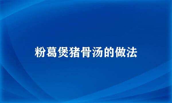 粉葛煲猪骨汤的做法