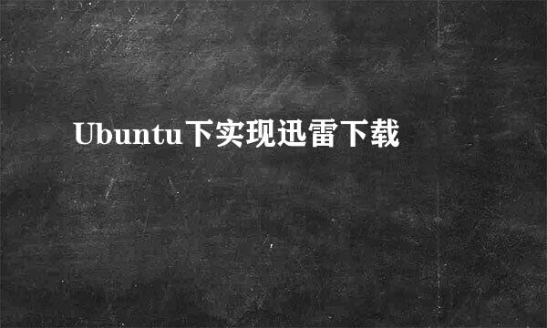 Ubuntu下实现迅雷下载
