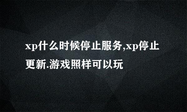 xp什么时候停止服务,xp停止更新.游戏照样可以玩