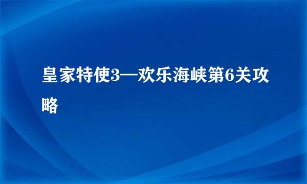 皇家特使3—欢乐海峡第6关攻略