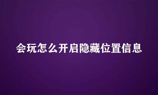会玩怎么开启隐藏位置信息