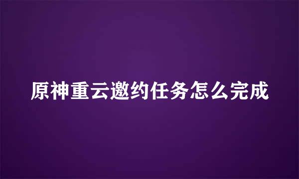 原神重云邀约任务怎么完成