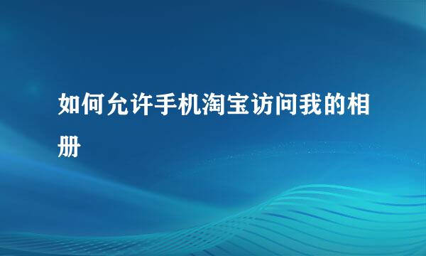 如何允许手机淘宝访问我的相册