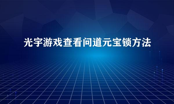 光宇游戏查看问道元宝锁方法