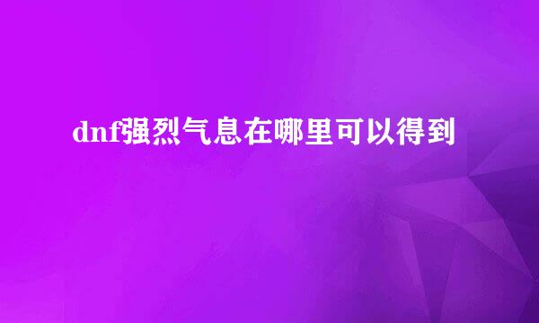 dnf强烈气息在哪里可以得到