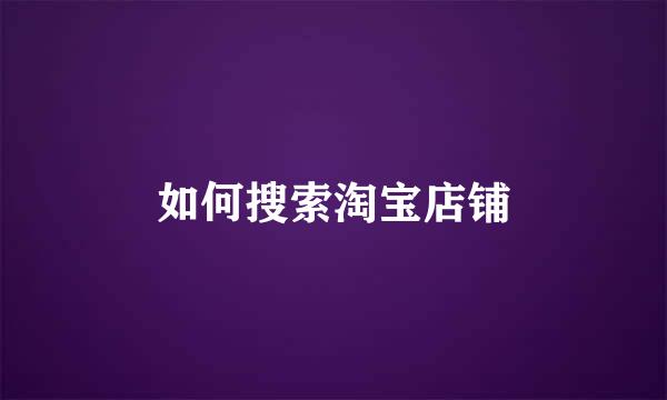 如何搜索淘宝店铺