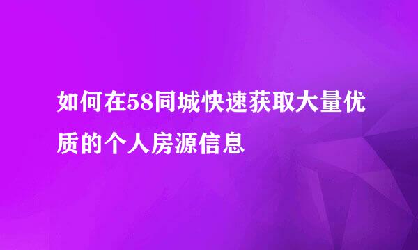 如何在58同城快速获取大量优质的个人房源信息