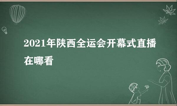 2021年陕西全运会开幕式直播在哪看