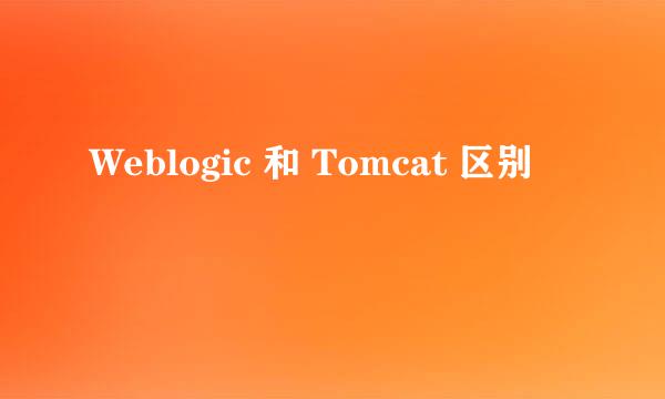 Weblogic 和 Tomcat 区别