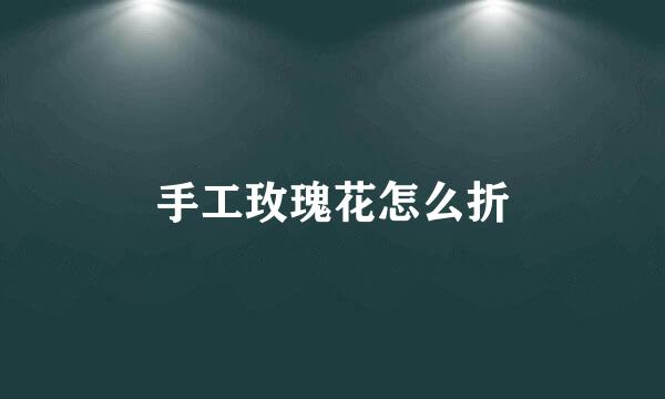 手工玫瑰花怎么折