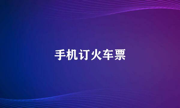 手机订火车票