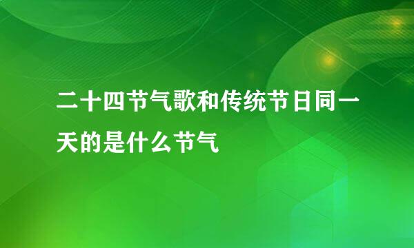二十四节气歌和传统节日同一天的是什么节气