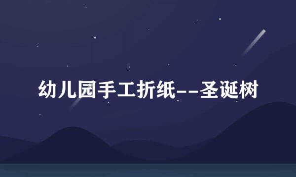 幼儿园手工折纸--圣诞树