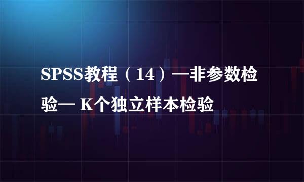SPSS教程（14）—非参数检验— K个独立样本检验