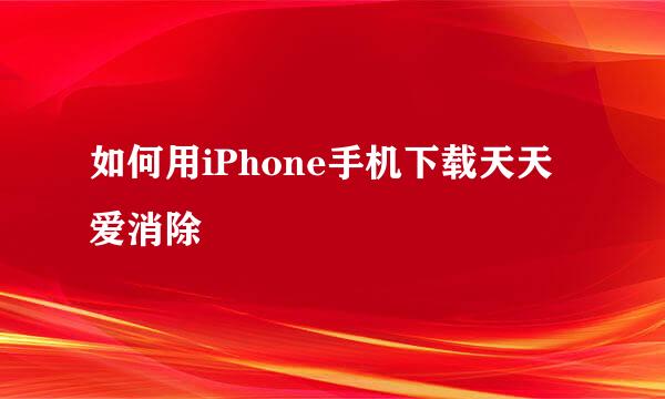 如何用iPhone手机下载天天爱消除